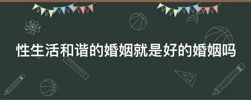 性生活和谐的婚姻就是好的婚姻吗?（实用性和谐婚姻就会和谐）