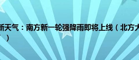 全国最新天气：南方新一轮强降雨即将上线（北方大部气温“狂飙”）