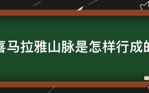 喜马拉雅山脉是如何行成的（现在喜马拉雅山脉怎么形成的?）