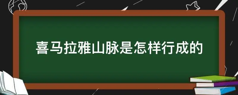 喜马拉雅山脉是如何行成的（现在喜马拉雅山脉怎么形成的?）