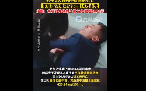 男子2天喝4顿酒后死亡，家属起诉烧烤店索赔14万，法院：未尽到充分注意义务，赔5000元