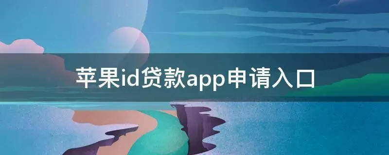 苹果id贷款app申请入口2023（解密最新正规苹果id贷款app）